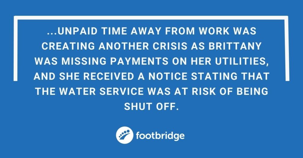 A quote from the story. The text reads, "unpaid time away from work was creating another crisis as Brittany was missing payments on her utilities, and she received a notice stating that the water service was at risk of being shut off."